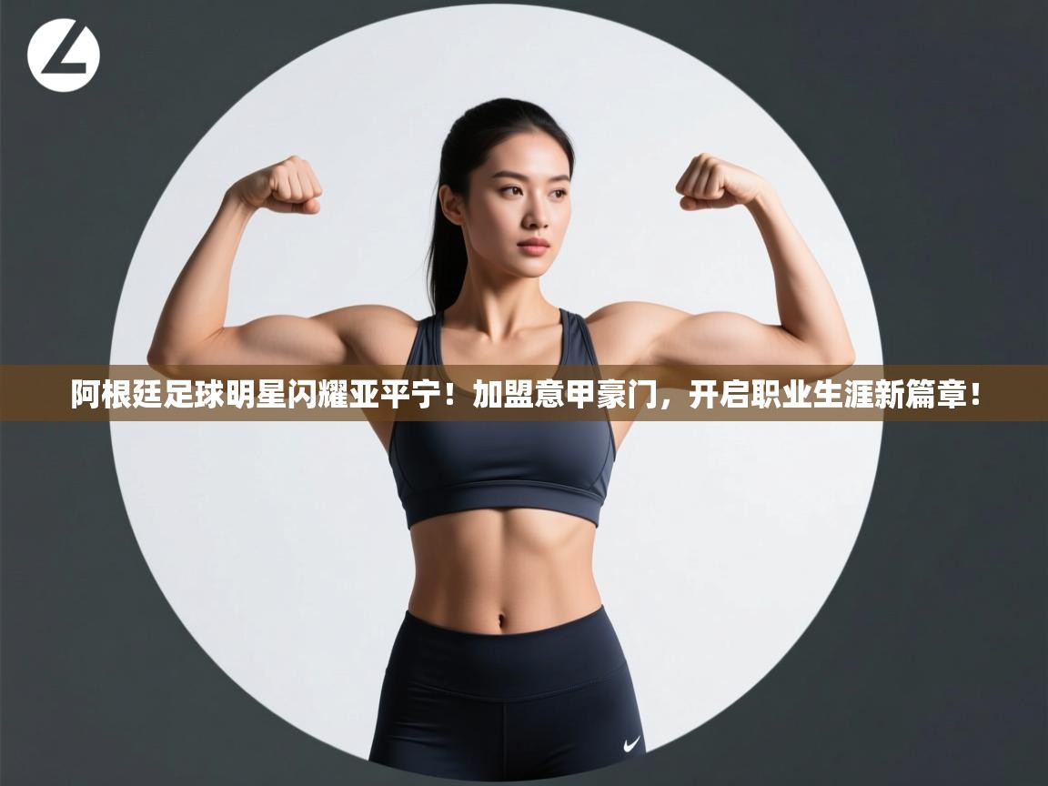 阿根廷足球明星闪耀亚平宁!加盟意甲豪门,开启职业生涯新篇章! 第2张