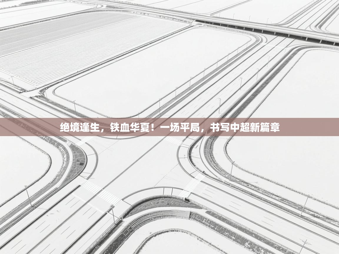 绝境逢生，铁血华夏！一场平局，书写中超新篇章  第2张