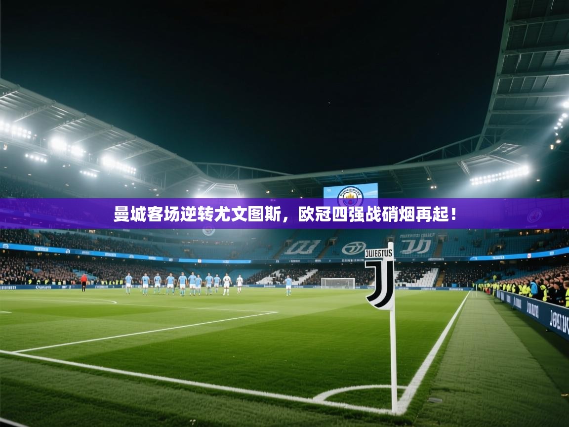 曼城客场逆转尤文图斯，欧冠四强战硝烟再起！  第1张