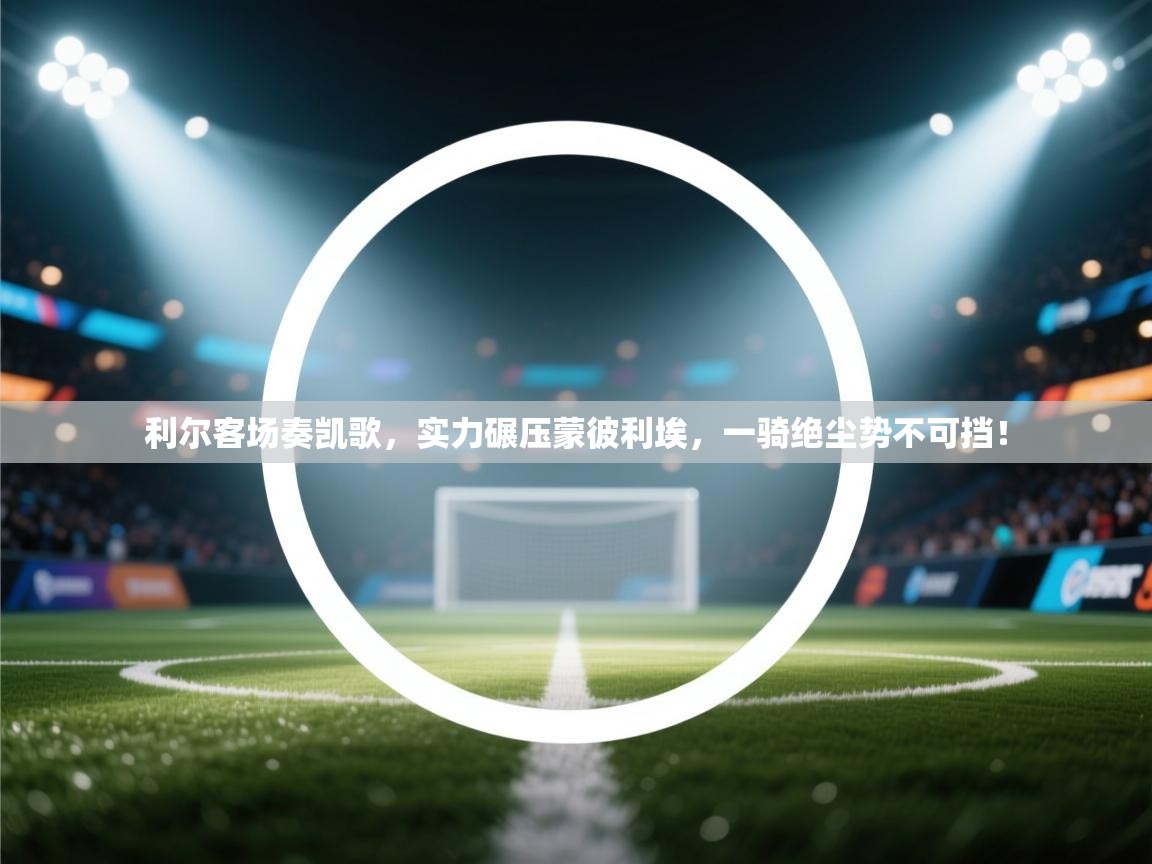 利尔客场奏凯歌,实力碾压蒙彼利埃,一骑绝尘势不可挡! 第2张